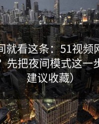 想省时间就看这条：51视频网站想更对胃口？先把夜间模式这一步做对（建议收藏）