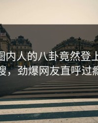 深扒！圈内人的八卦竟然登上pixiv热搜，劲爆网友直呼过瘾