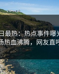 Pixiv今日最热：热点事件曝光，当事人现场热血沸腾，网友直呼过瘾