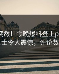 速看太突然！今晚爆料登上pixiv，业内人士令人震惊，评论数破万