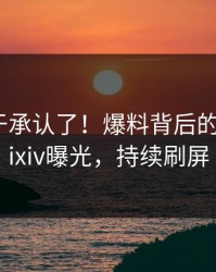 明星终于承认了！爆料背后的故事在pixiv曝光，持续刷屏