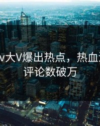 最新Pixiv大V爆出热点，热血沸腾细节评论数破万