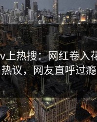 今晚pixiv上热搜：网红卷入花絮事件，热议，网友直呼过瘾
