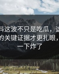 明星黑料这波不只是吃瓜，这组旧照里埋着的关键证据才更扎眼，评论区一下炸了