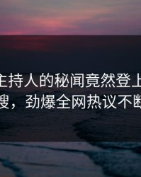 深扒！主持人的秘闻竟然登上pixiv热搜，劲爆全网热议不断