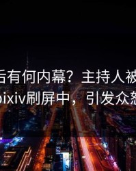 围观背后有何内幕？主持人被曝八卦，pixiv刷屏中，引发众怒
