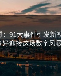 网络震撼：91大事件引发新视频热议，你准备好迎接这场数字风暴了吗？