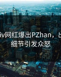今日Pixiv网红爆出PZhan，出乎意料细节引发众怒