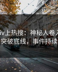 今日pixiv上热搜：神秘人卷入八卦事件，突破底线，事件持续发酵