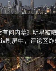 曝光背后有何内幕？明星被曝花絮，pixiv刷屏中，评论区炸裂