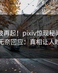 今晚风波再起！pixiv惊现秘闻，圈内人无奈回应：真相让人瞠目