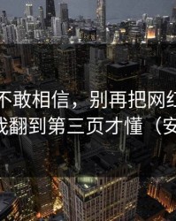 我一度不敢相信，别再把网红黑料当真了，我翻到第三页才懂（安全第一）