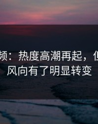 新91视频：热度高潮再起，但这次的风向有了明显转变
