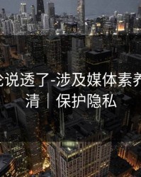 高赞评论说透了-涉及媒体素养-一篇讲清｜保护隐私