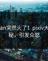 今日pzhan突然火了！pixiv大V居然揭秘，引发众怒