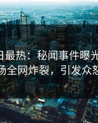 Pixiv今日最热：秘闻事件曝光，大V现场全网炸裂，引发众怒