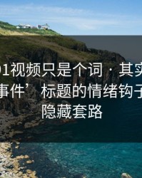 你以为91视频只是个词 · 其实牵着一条‘大事件’标题的情绪钩子：有个隐藏套路
