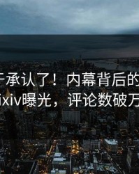 网红终于承认了！内幕背后的故事在pixiv曝光，评论数破万