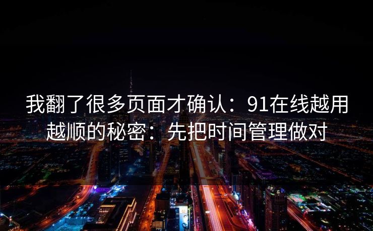 我翻了很多页面才确认：91在线越用越顺的秘密：先把时间管理做对