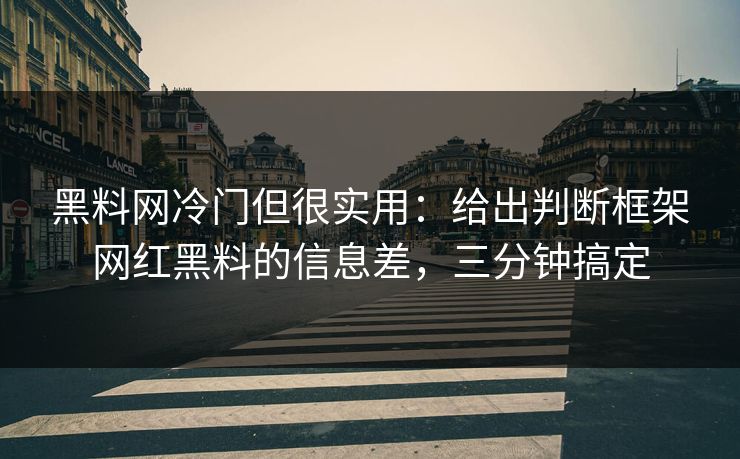 黑料网冷门但很实用：给出判断框架网红黑料的信息差，三分钟搞定