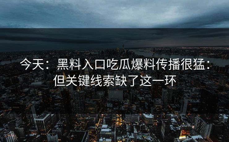 今天：黑料入口吃瓜爆料传播很猛：但关键线索缺了这一环